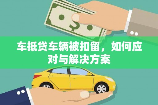 鼎湖车抵贷车辆被扣留，如何应对与解决方案