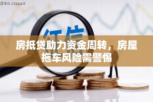 禹州房抵贷助力资金周转，房屋拖车风险需警惕