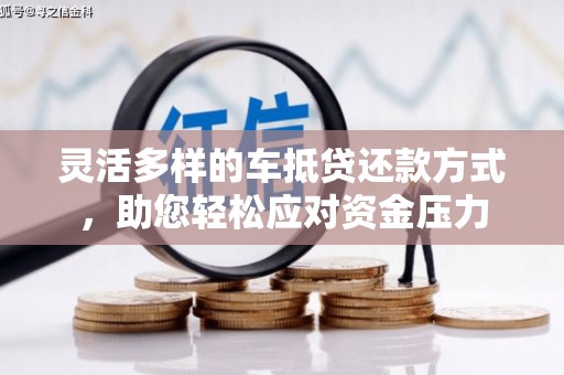 灌南灵活多样的车抵贷还款方式，助您轻松应对资金压力