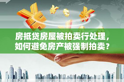 托克逊房抵贷房屋被拍卖行处理，如何避免房产被强制拍卖？