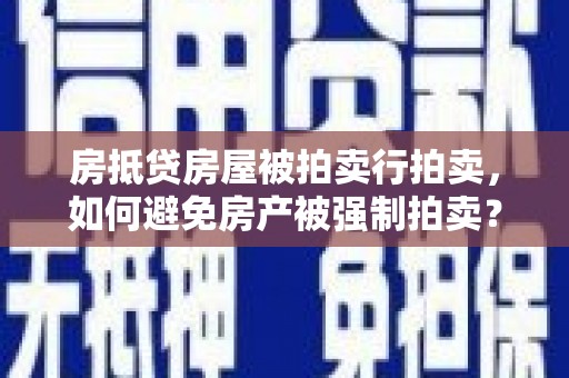 锡山房抵贷房屋被拍卖行拍卖，如何避免房产被强制拍卖？