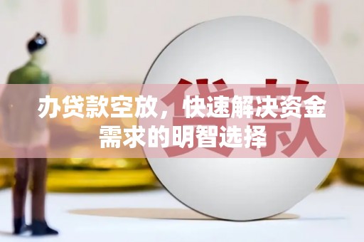 云林办贷款空放，快速解决资金需求的明智选择