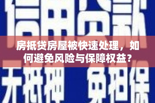 顺昌房抵贷房屋被快速处理，如何避免风险与保障权益？