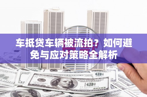 宁波车抵贷车辆被流拍？如何避免与应对策略全解析