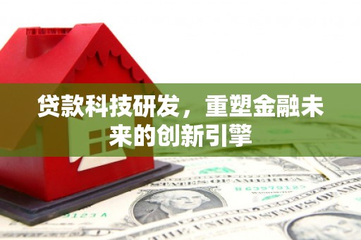六横贷款科技研发，重塑金融未来的创新引擎
