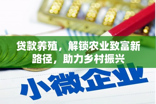 和美贷款养殖，解锁农业致富新路径，助力乡村振兴