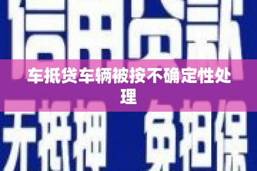 长宁车抵贷车辆被按不确定性处理