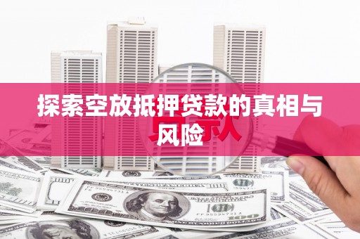 建德探索空放抵押贷款的真相与风险