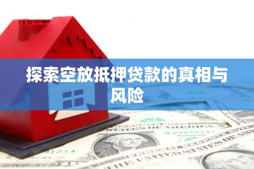 浚县探索空放抵押贷款的真相与风险